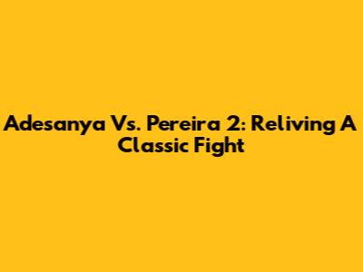 Adesanya Vs. Pereira 2: Reliving A Classic Fight