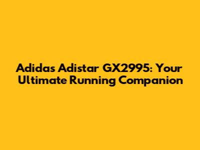 Adidas Adistar GX2995: Your Ultimate Running Companion