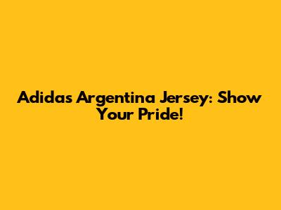Adidas Argentina Jersey: Show Your Pride!