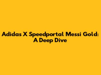 Adidas X Speedportal Messi Gold: A Deep Dive