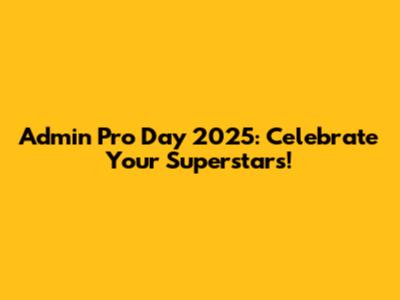 Admin Pro Day 2025: Celebrate Your Superstars!