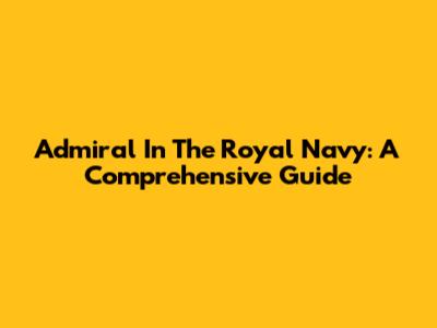 Admiral In The Royal Navy: A Comprehensive Guide
