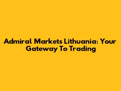 Admiral Markets Lithuania: Your Gateway To Trading