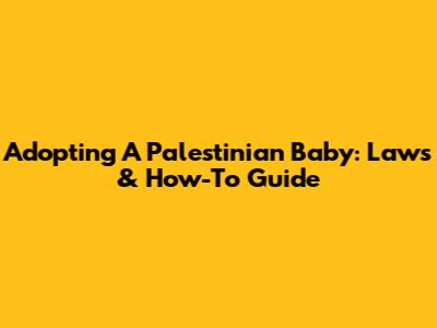 Adopting A Palestinian Baby: Laws & How-To Guide