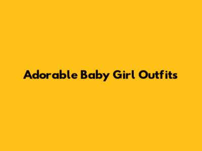 Adorable Baby Girl Outfits