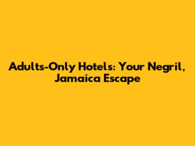 Adults-Only Hotels: Your Negril, Jamaica Escape