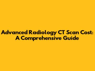 Advanced Radiology CT Scan Cost: A Comprehensive Guide