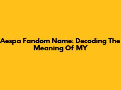 Aespa Fandom Name: Decoding The Meaning Of MY