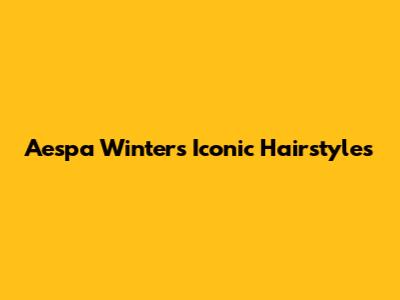 Aespa Winter's Iconic Hairstyles