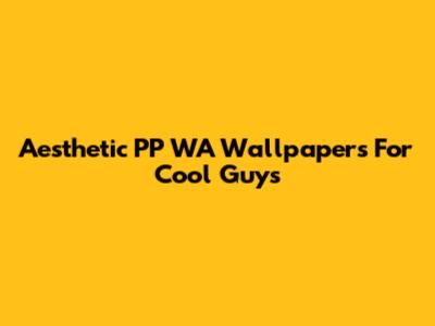 Aesthetic PP WA Wallpapers For Cool Guys