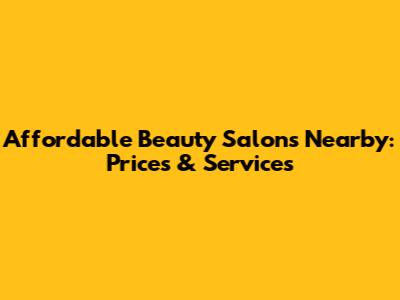 Affordable Beauty Salons Nearby: Prices & Services