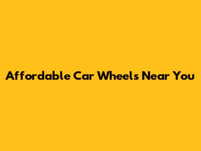 Affordable Car Wheels Near You