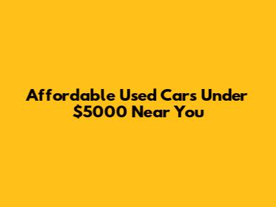 Affordable Used Cars Under $5000 Near You
