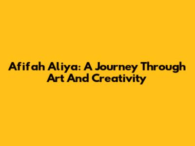 Afifah Aliya: A Journey Through Art And Creativity