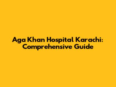Aga Khan Hospital Karachi: Comprehensive Guide