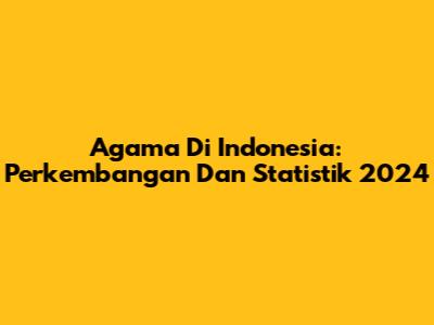Agama Di Indonesia: Perkembangan Dan Statistik 2024