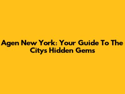Agen New York: Your Guide To The City's Hidden Gems