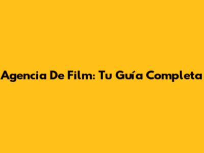Agencia De Film: Tu Guía Completa