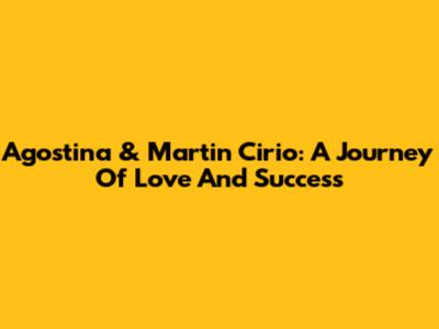 Agostina & Martin Cirio: A Journey Of Love And Success