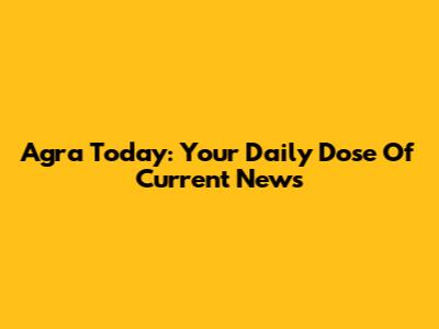 Agra Today: Your Daily Dose Of Current News