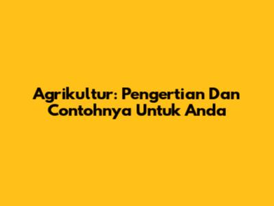 Agrikultur: Pengertian Dan Contohnya Untuk Anda