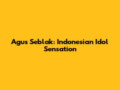 Agus Seblak: Indonesian Idol Sensation