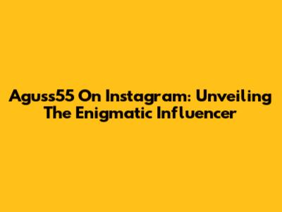 Aguss55 On Instagram: Unveiling The Enigmatic Influencer