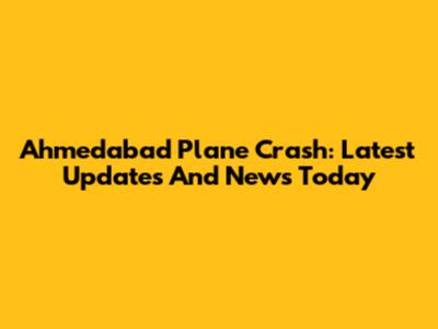 Ahmedabad Plane Crash: Latest Updates And News Today