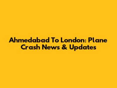 Ahmedabad To London: Plane Crash News & Updates