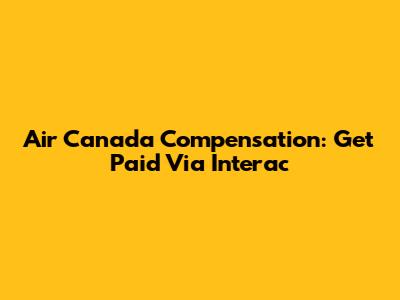 Air Canada Compensation: Get Paid Via Interac