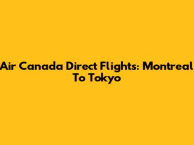 Air Canada Direct Flights: Montreal To Tokyo