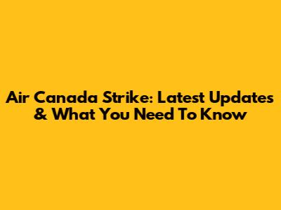 Air Canada Strike: Latest Updates & What You Need To Know