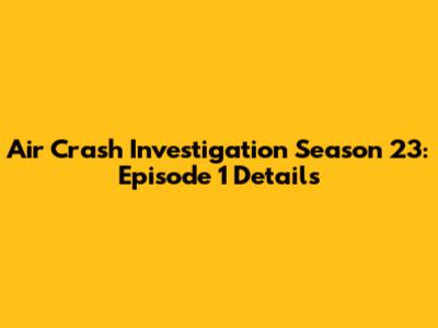 Air Crash Investigation Season 23: Episode 1 Details