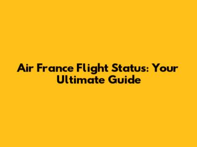 Air France Flight Status: Your Ultimate Guide