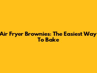 Air Fryer Brownies: The Easiest Way To Bake