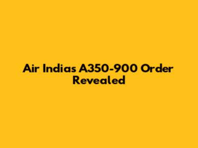 Air India's A350-900 Order Revealed