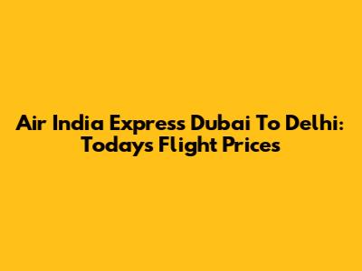 Air India Express Dubai To Delhi: Today's Flight Prices