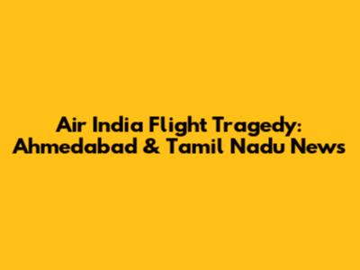 Air India Flight Tragedy: Ahmedabad & Tamil Nadu News