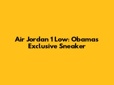 Air Jordan 1 Low: Obama's Exclusive Sneaker