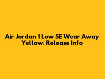 Air Jordan 1 Low SE Wear Away Yellow: Release Info
