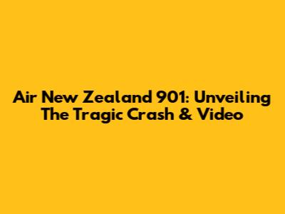 Air New Zealand 901: Unveiling The Tragic Crash & Video