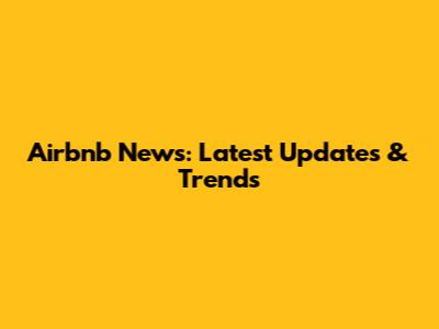 Airbnb News: Latest Updates & Trends
