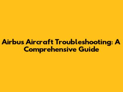 Airbus Aircraft Troubleshooting: A Comprehensive Guide