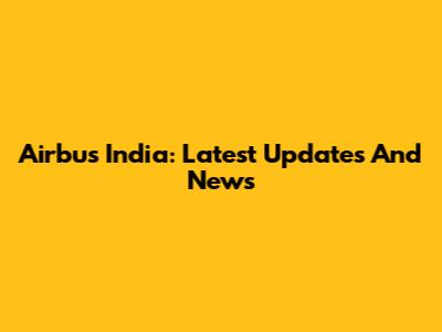 Airbus India: Latest Updates And News