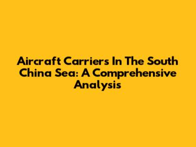 Aircraft Carriers In The South China Sea: A Comprehensive Analysis