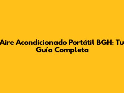 Aire Acondicionado Portátil BGH: Tu Guía Completa