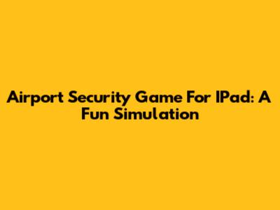 Airport Security Game For IPad: A Fun Simulation