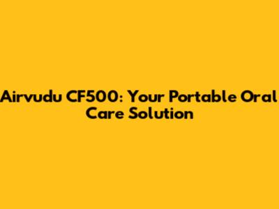 Airvudu CF500: Your Portable Oral Care Solution