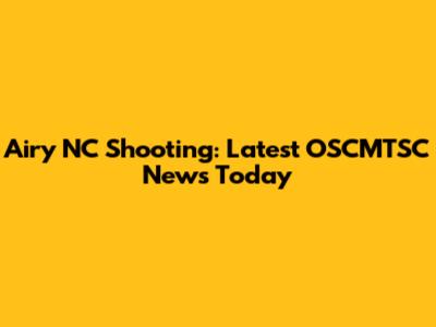 Airy NC Shooting: Latest OSCMTSC News Today