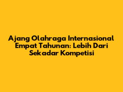 Ajang Olahraga Internasional Empat Tahunan: Lebih Dari Sekadar Kompetisi